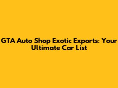 GTA Auto Shop Exotic Exports: Your Ultimate Car List