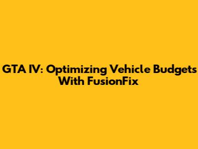 GTA IV: Optimizing Vehicle Budgets With FusionFix