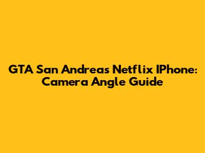 GTA San Andreas Netflix IPhone: Camera Angle Guide