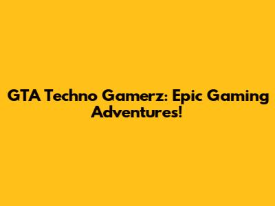 GTA Techno Gamerz: Epic Gaming Adventures!