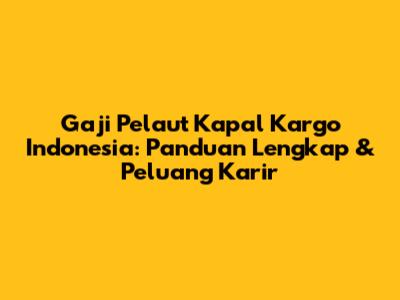 Gaji Pelaut Kapal Kargo Indonesia: Panduan Lengkap & Peluang Karir