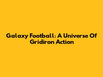Galaxy Football: A Universe Of Gridiron Action