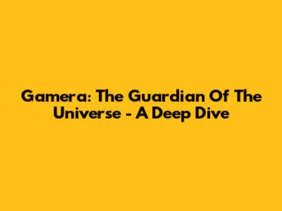 Gamera: The Guardian Of The Universe - A Deep Dive