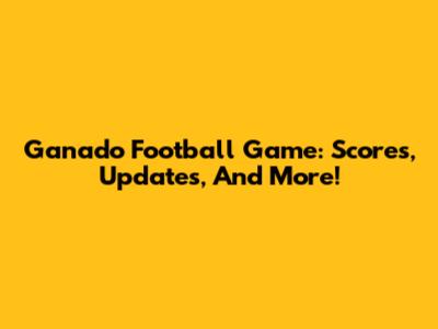 Ganado Football Game: Scores, Updates, And More!