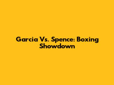Garcia Vs. Spence: Boxing Showdown