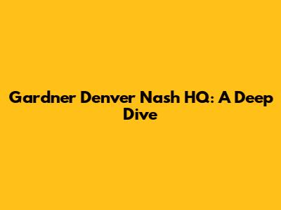 Gardner Denver Nash HQ: A Deep Dive