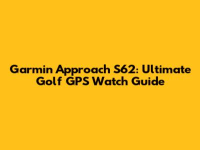 Garmin Approach S62: Ultimate Golf GPS Watch Guide