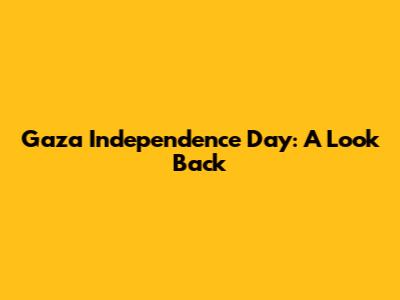 Gaza Independence Day: A Look Back