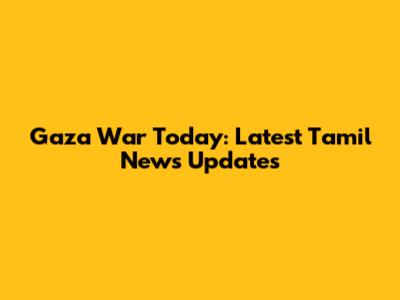 Gaza War Today: Latest Tamil News Updates