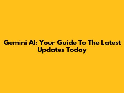 Gemini AI: Your Guide To The Latest Updates Today