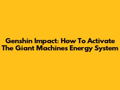 Genshin Impact: How To Activate The Giant Machine's Energy System
