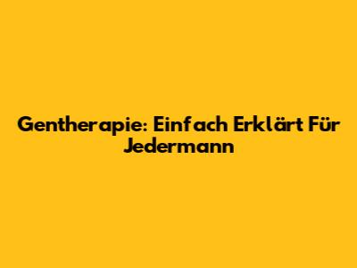 Gentherapie: Einfach Erklärt Für Jedermann