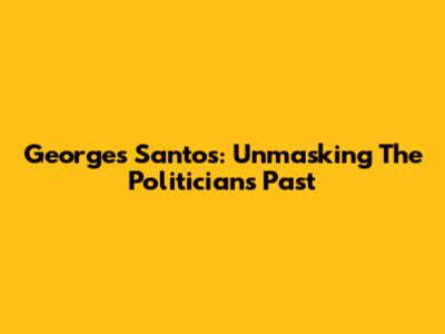 Georges Santos: Unmasking The Politician's Past