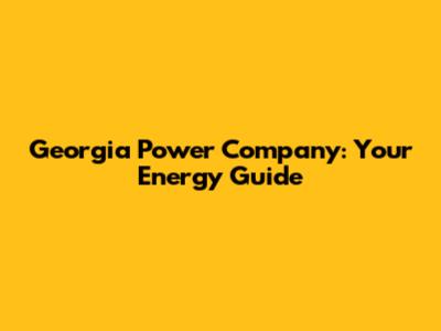 Georgia Power Company: Your Energy Guide