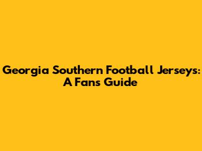 Georgia Southern Football Jerseys: A Fan's Guide
