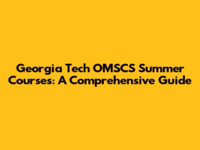 Georgia Tech OMSCS Summer Courses: A Comprehensive Guide