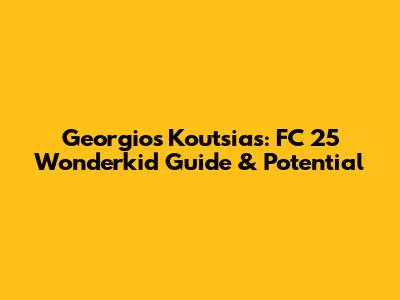 Georgios Koutsias: FC 25 Wonderkid Guide & Potential