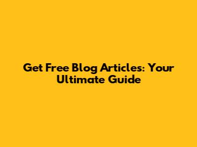 Get Free Blog Articles: Your Ultimate Guide