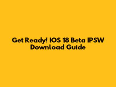 Get Ready! IOS 18 Beta IPSW Download Guide