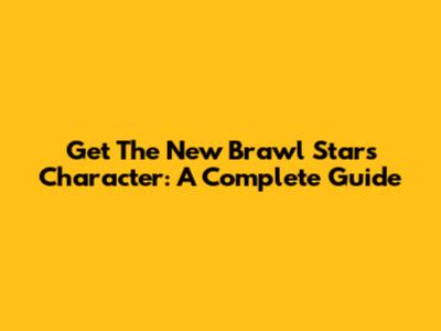 Get The New Brawl Stars Character: A Complete Guide