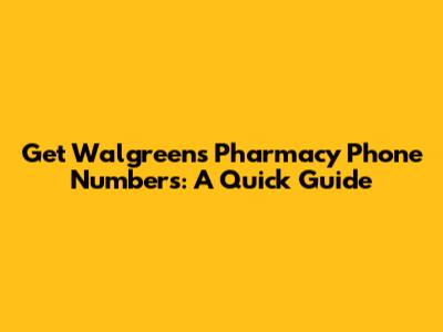 Get Walgreens Pharmacy Phone Numbers: A Quick Guide