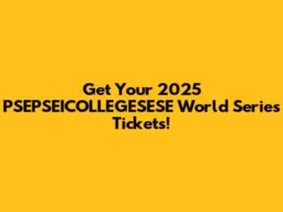 Get Your 2025 PSEPSEICOLLEGESESE World Series Tickets!