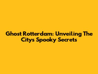 Ghost Rotterdam: Unveiling The City's Spooky Secrets