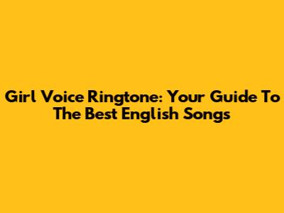 Girl Voice Ringtone: Your Guide To The Best English Songs