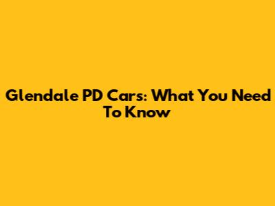 Glendale PD Cars: What You Need To Know