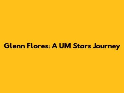 Glenn Flores: A UM Star's Journey