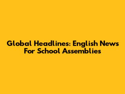 Global Headlines: English News For School Assemblies