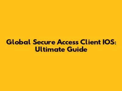 Global Secure Access Client IOS: Ultimate Guide