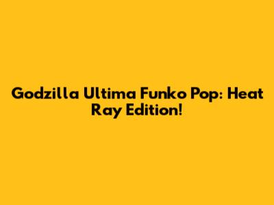 Godzilla Ultima Funko Pop: Heat Ray Edition!