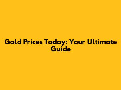 Gold Prices Today: Your Ultimate Guide