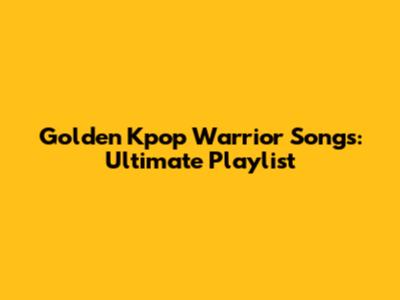 Golden Kpop Warrior Songs: Ultimate Playlist