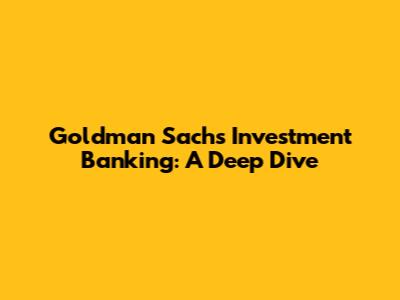 Goldman Sachs Investment Banking: A Deep Dive