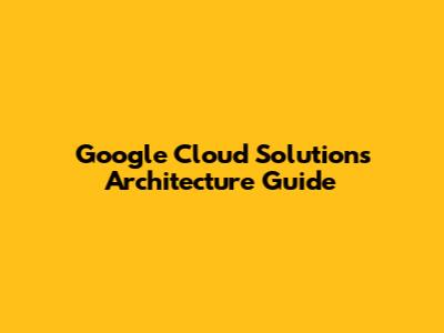 Google Cloud Solutions Architecture Guide