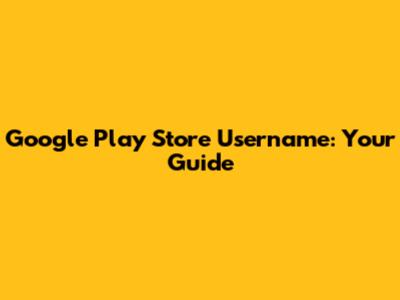 Google Play Store Username: Your Guide