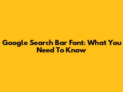 Google Search Bar Font: What You Need To Know