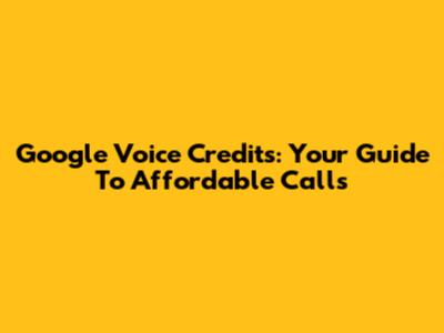 Google Voice Credits: Your Guide To Affordable Calls