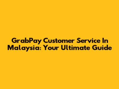 GrabPay Customer Service In Malaysia: Your Ultimate Guide