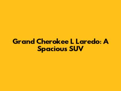 Grand Cherokee L Laredo: A Spacious SUV