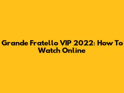 Grande Fratello VIP 2022: How To Watch Online