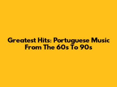 Greatest Hits: Portuguese Music From The 60s To 90s