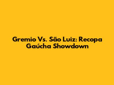 Gremio Vs. São Luiz: Recopa Gaúcha Showdown