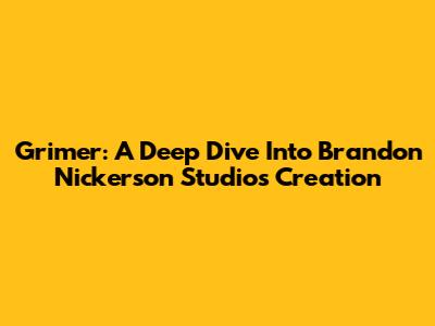 Grimer: A Deep Dive Into Brandon Nickerson Studio's Creation