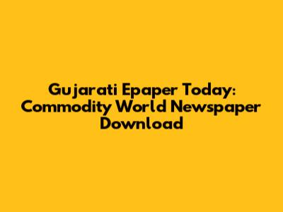 Gujarati Epaper Today: Commodity World Newspaper Download