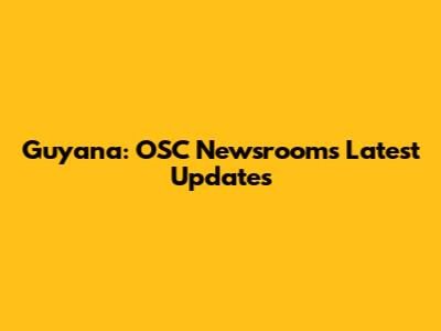 Guyana: OSC Newsroom's Latest Updates