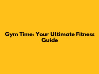 Gym Time: Your Ultimate Fitness Guide