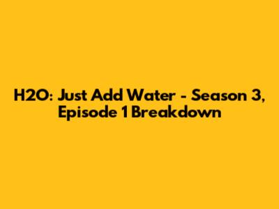 H2O: Just Add Water - Season 3, Episode 1 Breakdown